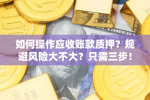 济南如何操作应收账款质押？规避风险大不大？只需三步！