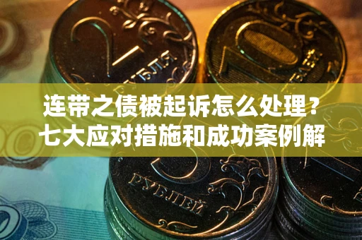 济南连带之债被起诉怎么处理？七大应对措施和成功案例解析