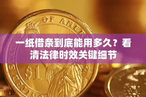 济南一纸借条到底能用多久？看清法律时效关键细节