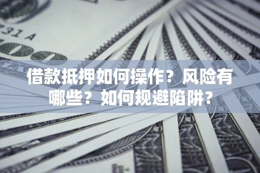 济南借款抵押如何操作?风险有哪些?如何规避陷阱? 济南借款抵押如何操作?风险有哪些?如何规避陷阱?