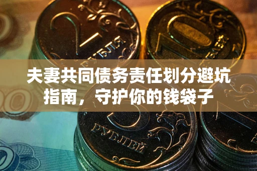 济南夫妻共同债务责任划分避坑指南，守护你的钱袋子