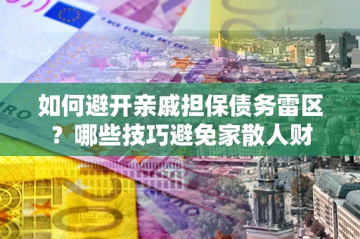 济南如何避开亲戚担保债务雷区？哪些技巧避免家散人财