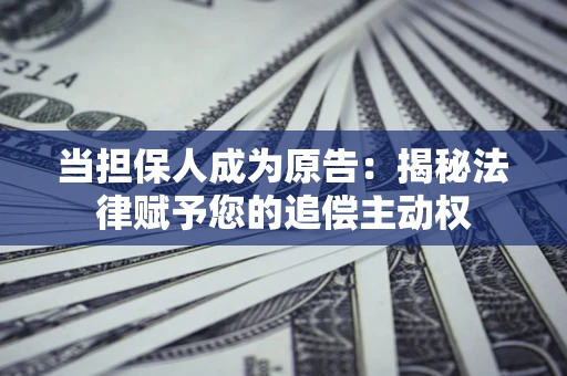 济南当担保人成为原告:揭秘法律赋予您的追偿主动权 济南当担保人成为原告:揭秘法律赋予您的追偿主动权