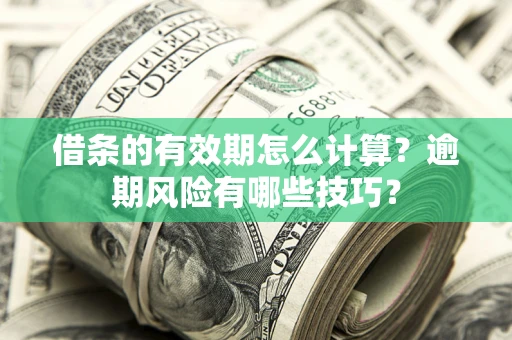 济南借条的有效期怎么计算？逾期风险有哪些技巧？