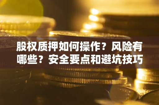 济南股权质押如何操作？风险有哪些？安全要点和避坑技巧？