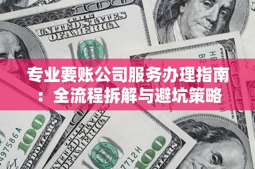 济南专业要账公司服务办理指南：全流程拆解与避坑策略