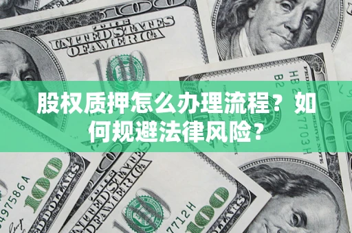 济南股权质押怎么办理流程？如何规避法律风险？