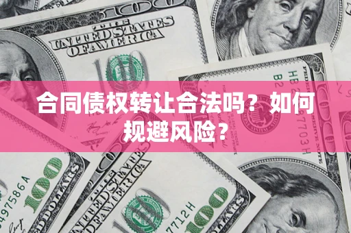 济南合同债权转让合法吗?如何规避风险? 济南合同债权转让合法吗?如何规避风险?