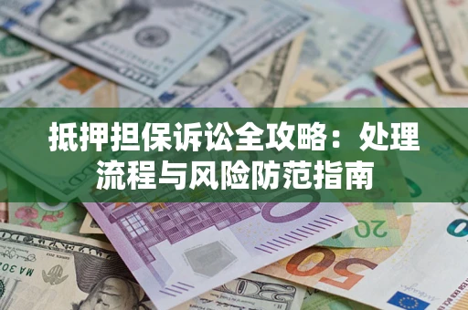 济南抵押担保诉讼全攻略：处理流程与风险防范指南