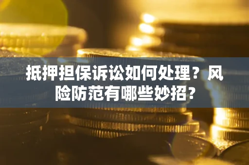 济南抵押担保诉讼如何处理？风险防范有哪些妙招？