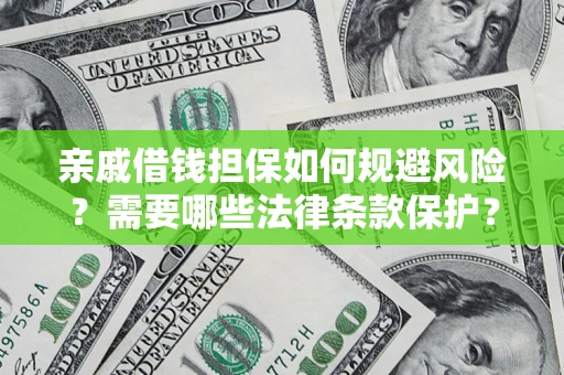 济南亲戚借钱担保如何规避风险？需要哪些法律条款保护？