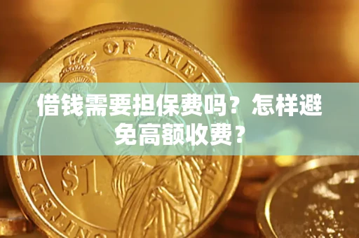 济南借钱需要担保费吗？怎样避免高额收费？
