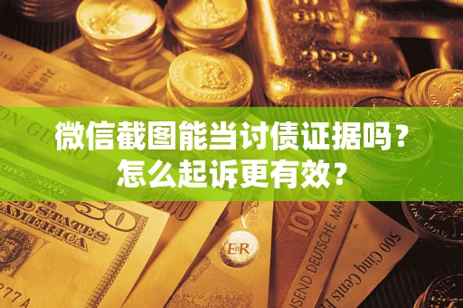 济南微信截图能当讨债证据吗？怎么起诉更有效？