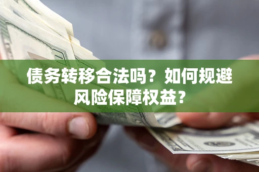 济南债务转移合法吗？如何规避风险保障权益？