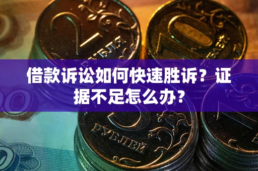 济南借款诉讼如何快速胜诉？证据不足怎么办？