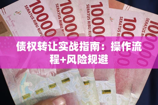 济南债权转让实战指南：操作流程+风险规避