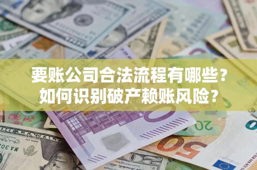 济南要账公司合法流程有哪些？如何识别破产赖账风险？