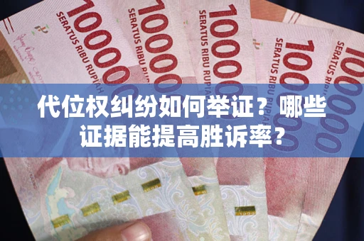 济南代位权纠纷如何举证？哪些证据能提高胜诉率？