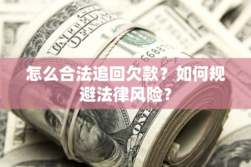 济南怎么合法追回欠款？如何规避法律风险？