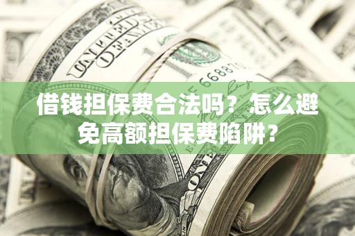济南借钱担保费合法吗？怎么避免高额担保费陷阱？