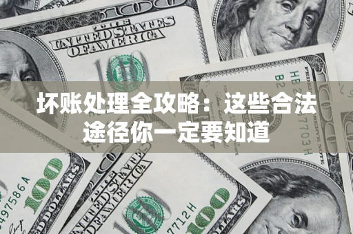 济南坏账处理全攻略：这些合法途径你一定要知道