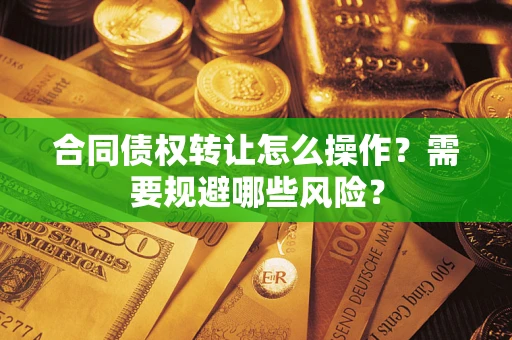 济南合同债权转让怎么操作？需要规避哪些风险？