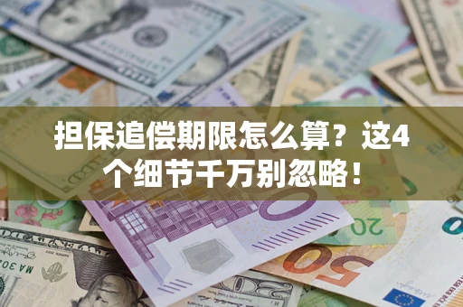 济南担保追偿期限怎么算?这4个细节千万别忽略! 济南担保追偿期限怎么算?这4个细节千万别忽略!