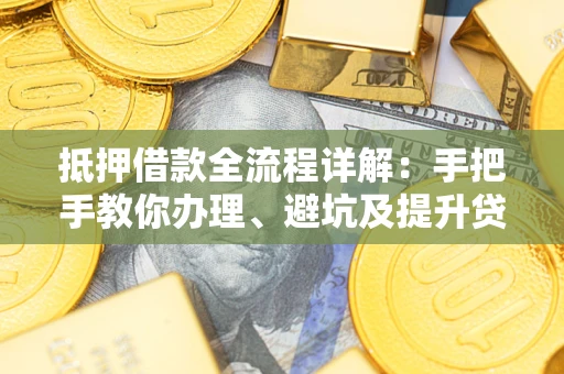 济南抵押借款全流程详解：手把手教你办理、避坑及提升贷款额度