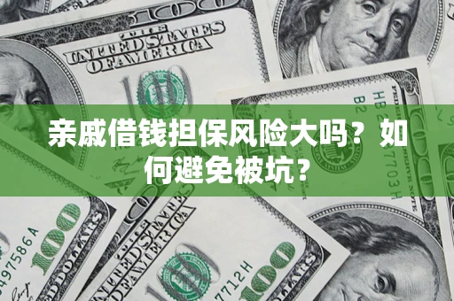 济南亲戚借钱担保风险大吗？如何避免被坑？