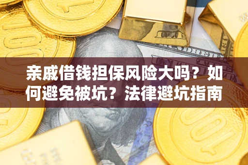 济南亲戚借钱担保风险大吗？如何避免被坑？法律避坑指南