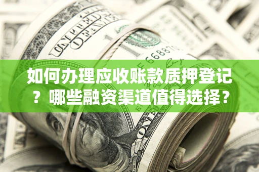 济南如何办理应收账款质押登记？哪些融资渠道值得选择？