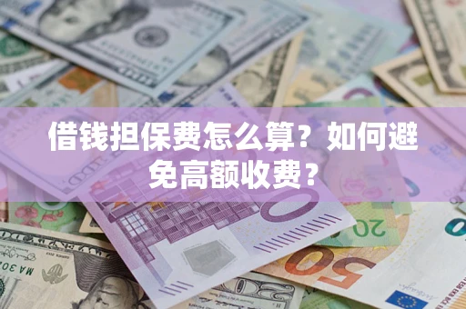 济南借钱担保费怎么算？如何避免高额收费？