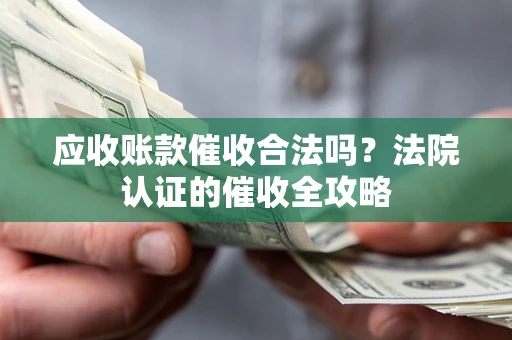 济南应收账款催收合法吗？法院认证的催收全攻略