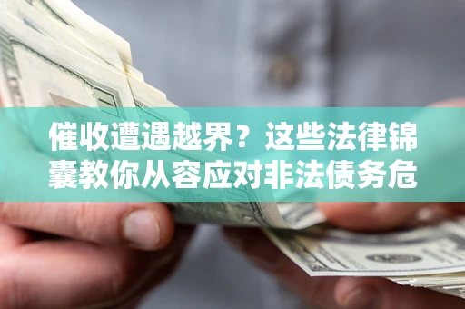 济南催收遭遇越界？这些法律锦囊教你从容应对非法债务危机