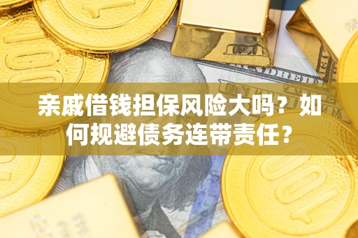 济南亲戚借钱担保风险大吗？如何规避债务连带责任？
