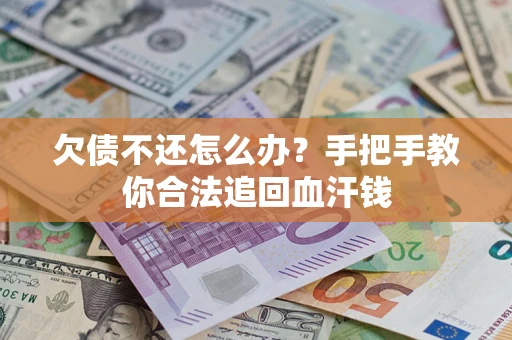 济南欠债不还怎么办?手把手教你合法追回血汗钱 济南欠债不还怎么办?手把手教你合法追回血汗钱