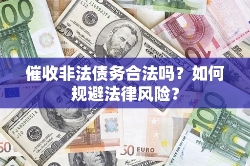济南催收非法债务合法吗？如何规避法律风险？