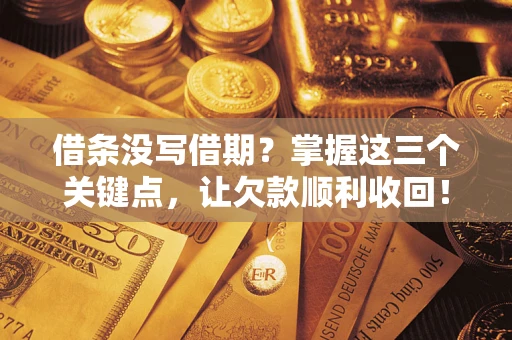 济南借条没写借期？掌握这三个关键点，让欠款顺利收回！