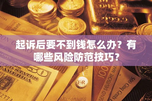 济南起诉后要不到钱怎么办？有哪些风险防范技巧？
