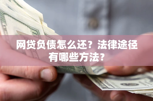 济南网贷负债怎么还？法律途径有哪些方法？