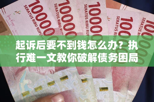 济南起诉后要不到钱怎么办？执行难一文教你破解债务困局