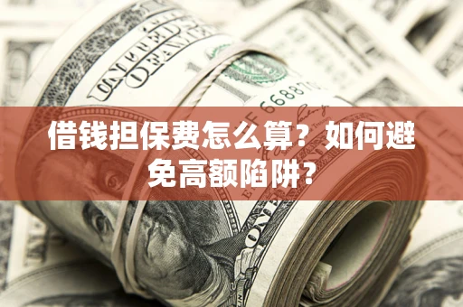济南借钱担保费怎么算？如何避免高额陷阱？
