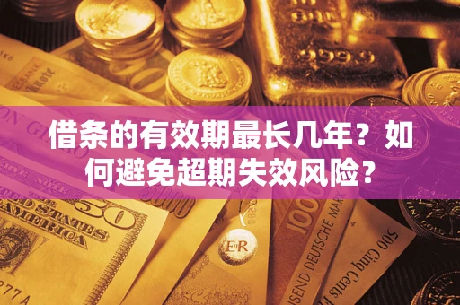 济南借条的有效期最长几年？如何避免超期失效风险？