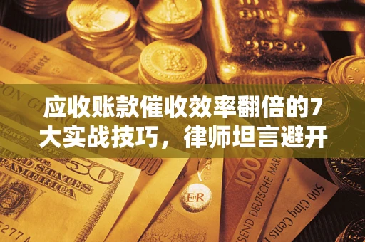 济南应收账款催收效率翻倍的7大实战技巧，律师坦言避开这些法律雷区最关键
