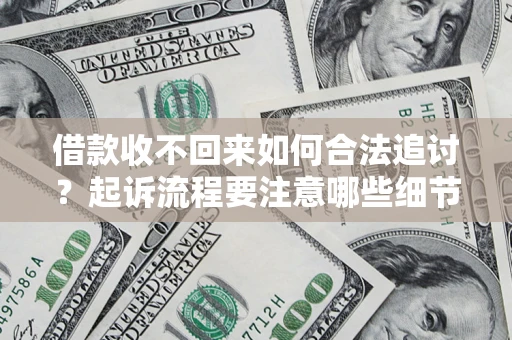 济南借款收不回来如何合法追讨？起诉流程要注意哪些细节？