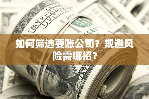 济南如何筛选要账公司？规避风险需哪招？
