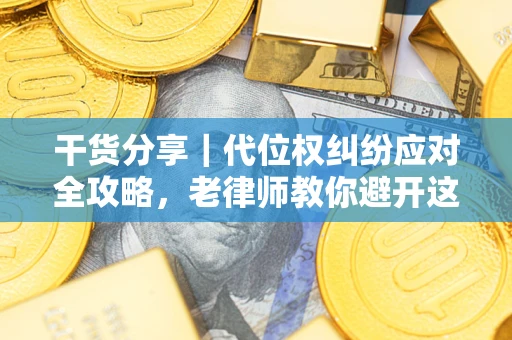 济南干货分享｜代位权纠纷应对全攻略，老律师教你避开这5大雷区