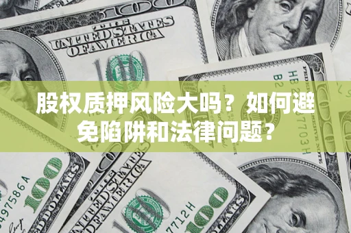 济南股权质押风险大吗？如何避免陷阱和法律问题？