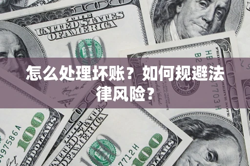 济南怎么处理坏账？如何规避法律风险？