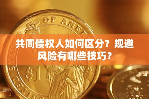 济南共同债权人如何区分？规避风险有哪些技巧？